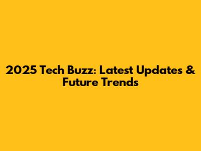 2025 Tech Buzz: Latest Updates & Future Trends