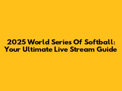 2025 World Series Of Softball: Your Ultimate Live Stream Guide