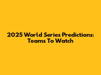 2025 World Series Predictions: Teams To Watch