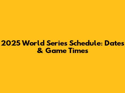 2025 World Series Schedule: Dates & Game Times