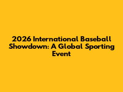 2026 International Baseball Showdown: A Global Sporting Event