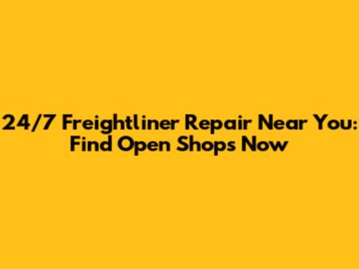 24/7 Freightliner Repair Near You: Find Open Shops Now
