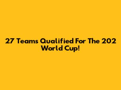 27 Teams Qualified For The 202 World Cup!