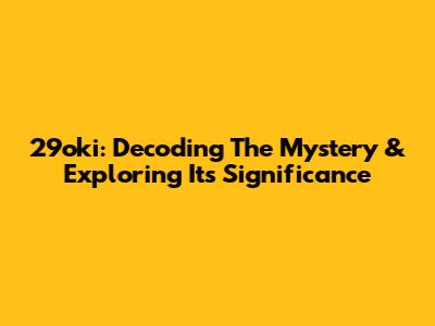 29oki: Decoding The Mystery & Exploring Its Significance