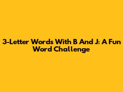 3-Letter Words With B And J: A Fun Word Challenge