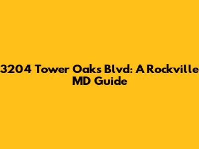 3204 Tower Oaks Blvd: A Rockville MD Guide