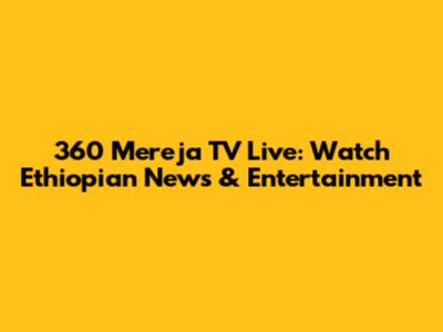 360 Mereja TV Live: Watch Ethiopian News & Entertainment