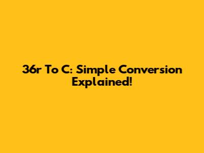 36r To C: Simple Conversion Explained!