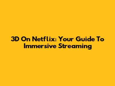 3D On Netflix: Your Guide To Immersive Streaming