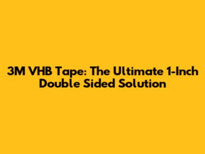 3M VHB Tape: The Ultimate 1-Inch Double Sided Solution