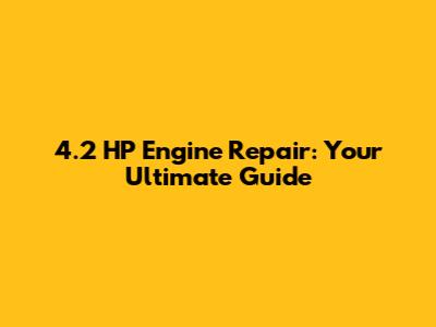 4.2 HP Engine Repair: Your Ultimate Guide