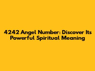 4242 Angel Number: Discover Its Powerful Spiritual Meaning