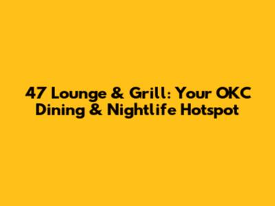 47 Lounge & Grill: Your OKC Dining & Nightlife Hotspot