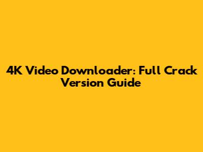 4K Video Downloader: Full Crack Version Guide