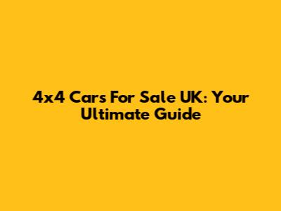4x4 Cars For Sale UK: Your Ultimate Guide