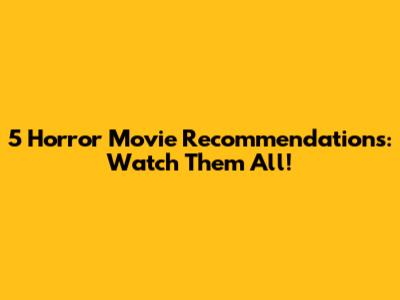 5 Horror Movie Recommendations: Watch Them All!