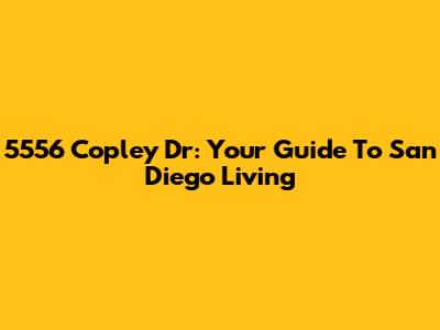 5556 Copley Dr: Your Guide To San Diego Living