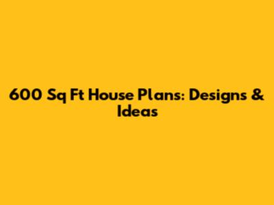 600 Sq Ft House Plans: Designs & Ideas