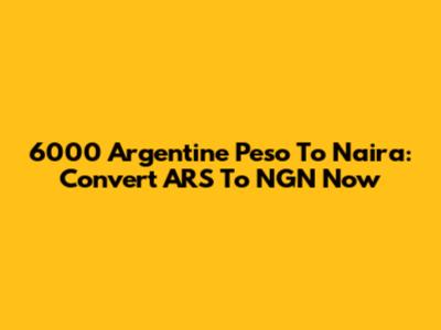 6000 Argentine Peso To Naira: Convert ARS To NGN Now