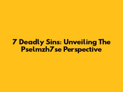 7 Deadly Sins: Unveiling The Pselmzh7se Perspective