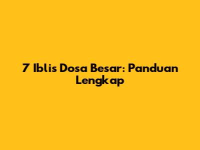 7 Iblis Dosa Besar: Panduan Lengkap