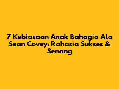 7 Kebiasaan Anak Bahagia Ala Sean Covey: Rahasia Sukses & Senang