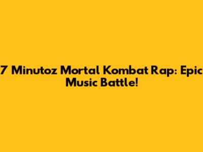 7 Minutoz Mortal Kombat Rap: Epic Music Battle!