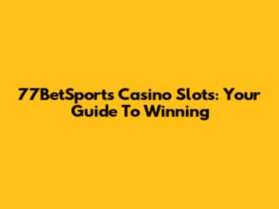 77BetSports Casino Slots: Your Guide To Winning