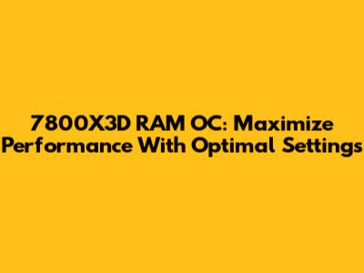 7800X3D RAM OC: Maximize Performance With Optimal Settings