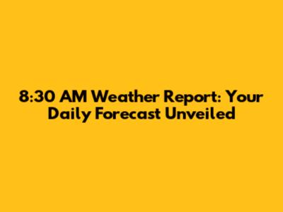 8:30 AM Weather Report: Your Daily Forecast Unveiled