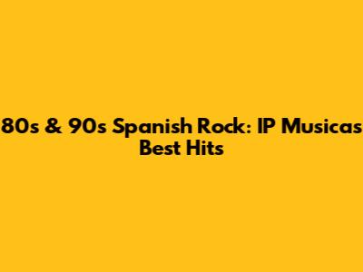80s & 90s Spanish Rock: IP Musica's Best Hits