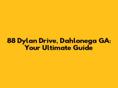 88 Dylan Drive, Dahlonega GA: Your Ultimate Guide