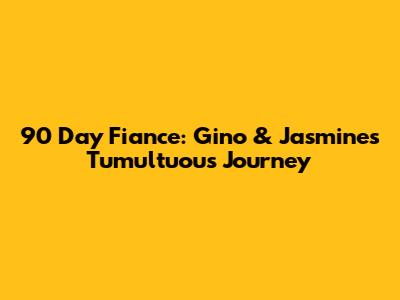 90 Day Fiance: Gino & Jasmine's Tumultuous Journey