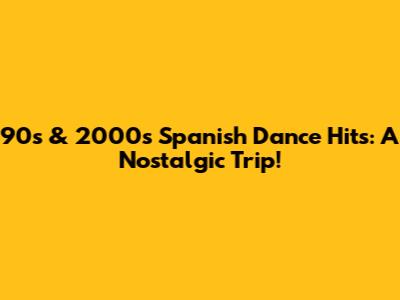 90s & 2000s Spanish Dance Hits: A Nostalgic Trip!