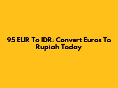 95 EUR To IDR: Convert Euros To Rupiah Today
