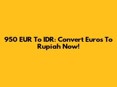 950 EUR To IDR: Convert Euros To Rupiah Now!