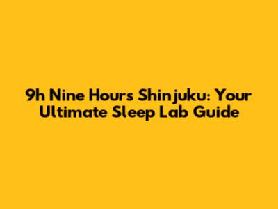 9h Nine Hours Shinjuku: Your Ultimate Sleep Lab Guide