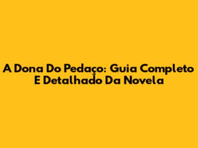 A Dona Do Pedaço: Guia Completo E Detalhado Da Novela
