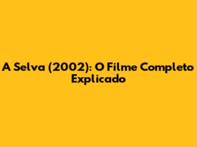 A Selva (2002): O Filme Completo Explicado