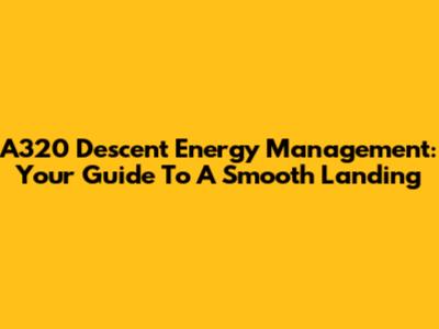 A320 Descent Energy Management: Your Guide To A Smooth Landing