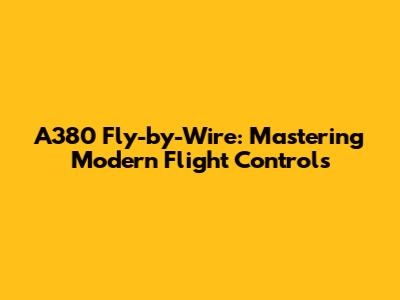 A380 Fly-by-Wire: Mastering Modern Flight Controls