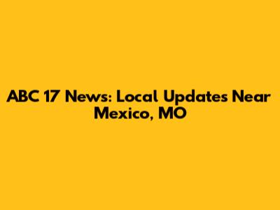 ABC 17 News: Local Updates Near Mexico, MO