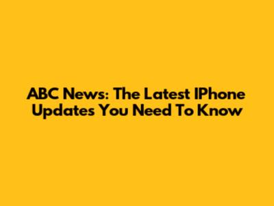 ABC News: The Latest IPhone Updates You Need To Know