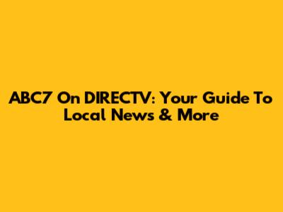 ABC7 On DIRECTV: Your Guide To Local News & More