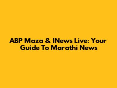 ABP Maza & INews Live: Your Guide To Marathi News