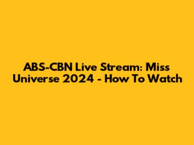 ABS-CBN Live Stream: Miss Universe 2024 - How To Watch