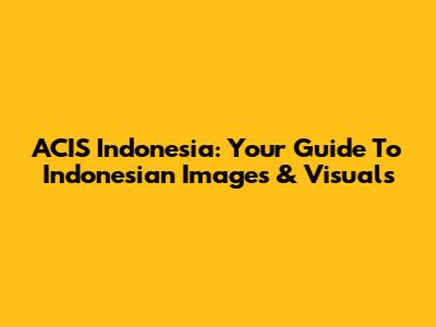 ACIS Indonesia: Your Guide To Indonesian Images & Visuals