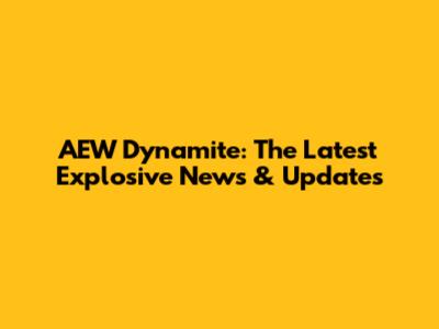 AEW Dynamite: The Latest Explosive News & Updates