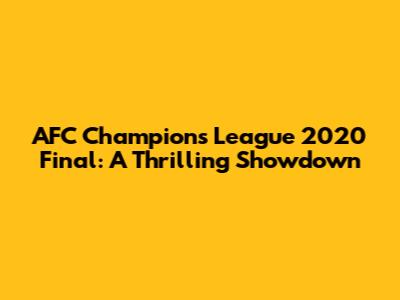 AFC Champions League 2020 Final: A Thrilling Showdown