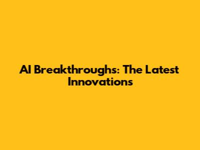 AI Breakthroughs: The Latest Innovations